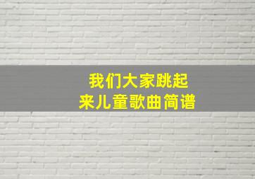 我们大家跳起来儿童歌曲简谱