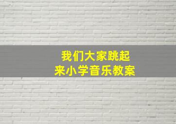 我们大家跳起来小学音乐教案