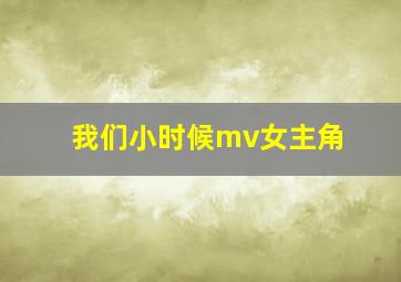 我们小时候mv女主角