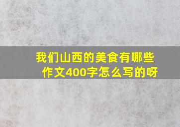 我们山西的美食有哪些作文400字怎么写的呀