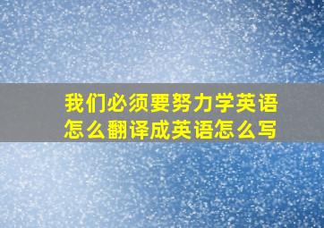 我们必须要努力学英语怎么翻译成英语怎么写