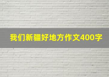 我们新疆好地方作文400字