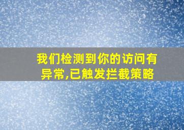 我们检测到你的访问有异常,已触发拦截策略