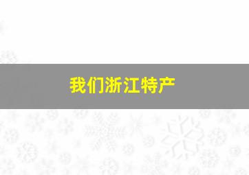 我们浙江特产