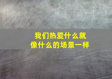 我们热爱什么就像什么的场景一样