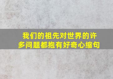 我们的祖先对世界的许多问题都抱有好奇心缩句