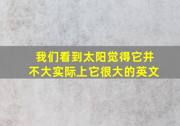 我们看到太阳觉得它并不大实际上它很大的英文