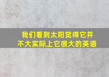 我们看到太阳觉得它并不大实际上它很大的英语