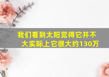 我们看到太阳觉得它并不大实际上它很大约130万