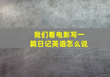 我们看电影写一篇日记英语怎么说