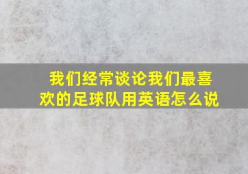 我们经常谈论我们最喜欢的足球队用英语怎么说