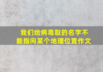 我们给病毒取的名字不能指向某个地理位置作文