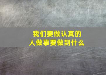 我们要做认真的人做事要做到什么