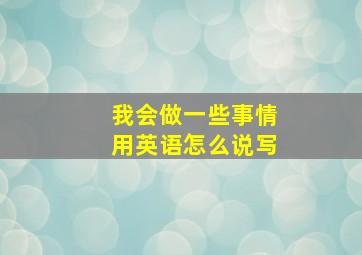 我会做一些事情用英语怎么说写