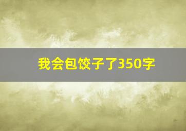 我会包饺子了350字