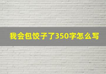 我会包饺子了350字怎么写