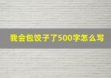 我会包饺子了500字怎么写