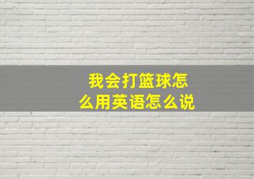 我会打篮球怎么用英语怎么说