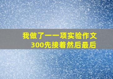 我做了一一项实验作文300先接着然后最后