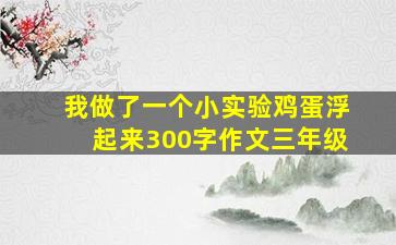 我做了一个小实验鸡蛋浮起来300字作文三年级