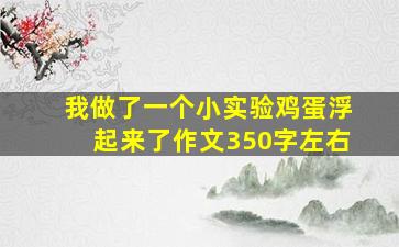 我做了一个小实验鸡蛋浮起来了作文350字左右