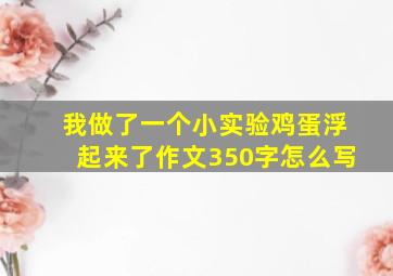 我做了一个小实验鸡蛋浮起来了作文350字怎么写