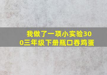 我做了一项小实验300三年级下册瓶口吞鸡蛋