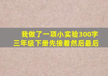 我做了一项小实验300字三年级下册先接着然后最后