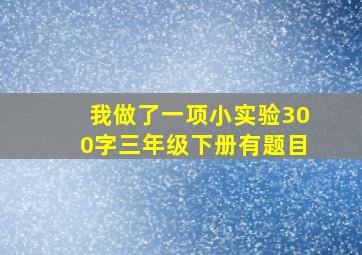 我做了一项小实验300字三年级下册有题目