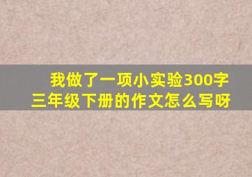 我做了一项小实验300字三年级下册的作文怎么写呀