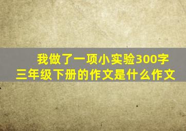 我做了一项小实验300字三年级下册的作文是什么作文