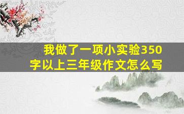 我做了一项小实验350字以上三年级作文怎么写