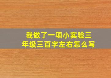 我做了一项小实验三年级三百字左右怎么写