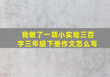 我做了一项小实验三百字三年级下册作文怎么写