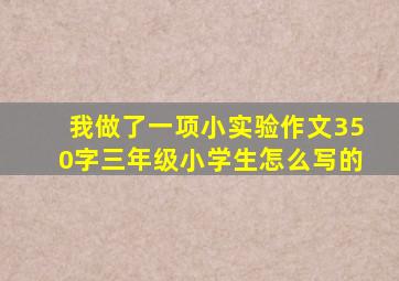 我做了一项小实验作文350字三年级小学生怎么写的