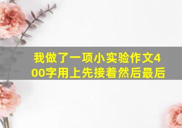 我做了一项小实验作文400字用上先接着然后最后