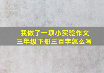 我做了一项小实验作文三年级下册三百字怎么写