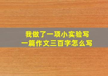 我做了一项小实验写一篇作文三百字怎么写