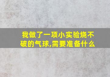 我做了一项小实验烧不破的气球,需要准备什么