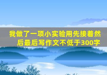 我做了一项小实验用先接着然后最后写作文不低于300字