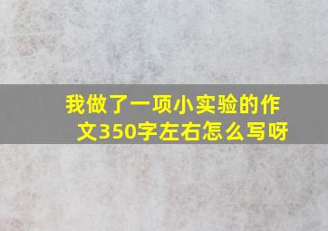 我做了一项小实验的作文350字左右怎么写呀