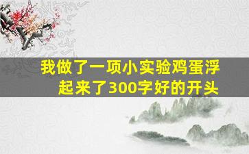 我做了一项小实验鸡蛋浮起来了300字好的开头