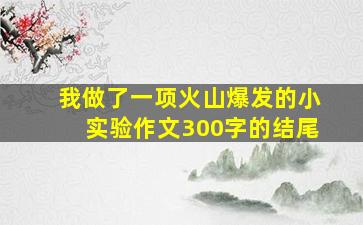 我做了一项火山爆发的小实验作文300字的结尾