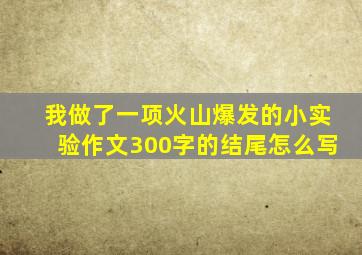 我做了一项火山爆发的小实验作文300字的结尾怎么写