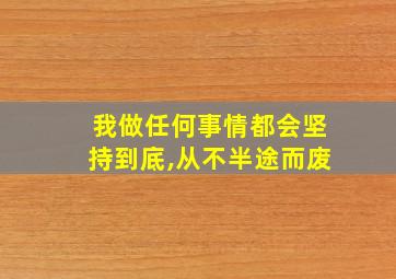 我做任何事情都会坚持到底,从不半途而废