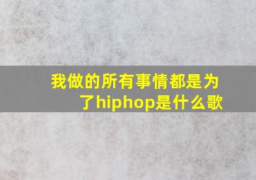 我做的所有事情都是为了hiphop是什么歌