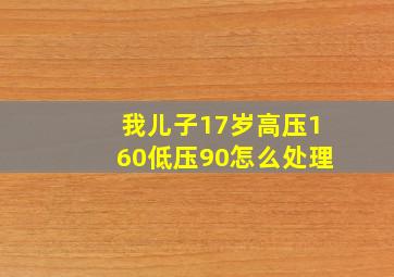 我儿子17岁高压160低压90怎么处理