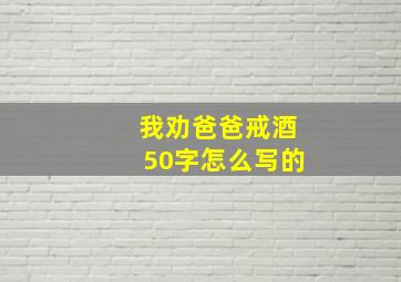 我劝爸爸戒酒50字怎么写的