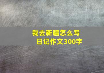 我去新疆怎么写日记作文300字