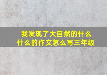 我发现了大自然的什么什么的作文怎么写三年级